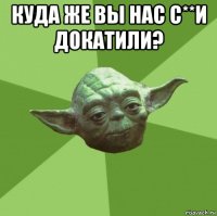 куда же вы нас с**и докатили? 