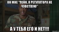 он мне "пейн, я регулятора не чувствую" а у тебя его и нет!!!