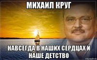 михаил круг навсегда в наших сердцах и наше детство