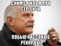 сниму фильм про сергеича побью кассовые рекорды