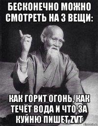 бесконечно можно смотреть на 3 вещи: как горит огонь, как течёт вода и что за куйню пишет zvt