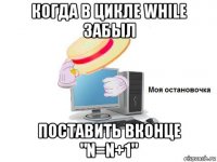 когда в цикле while забыл поставить вконце "n=n+1"