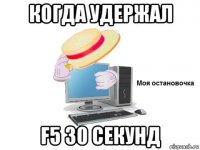 когда удержал f5 30 секунд