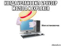 когда установил браузер mozilla и explorer 