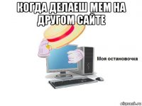 когда делаеш мем на другом сайте 