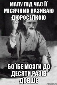 малу під час її місячнмх називаю дюроселкою бо їбе мозги до десяти разів довше