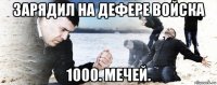 зарядил на дефере войска 1000. мечей.