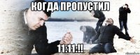 когда пропустил 11:11:!!