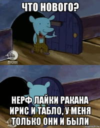 что нового? нерф лайки ракана ирис и табло, у меня только они и были