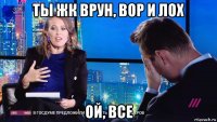 ты жк врун, вор и лох ой, все
