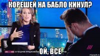 корешей на бабло кинул? ой, все
