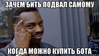 зачем бить подвал самому когда можно купить бота