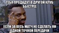 тебя продадут в другой клуб быстрее если за весь матч не сделать ни одной точной передачи