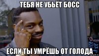 тебя не убьёт босс если ты умрёшь от голода