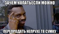 зачем копатьесли можно перепродать непрухе т8 сумку