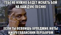 тебе не нужно будет искать бой на каждую песню если ты освоишь арпеджио, ноты и игру гавайским перебором