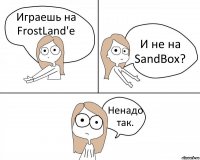 Играешь на FrostLand'e И не на SandBox? Ненадо так.