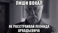 пиши вокал не расстраивай леонида аркадьевича