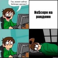 Так, может сейчас NoScope сделаю? NoScope на рандоме