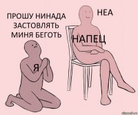 я напец прошу нинада застовлять миня беготь