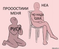 Руся чо нада сука прооостиии меня