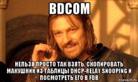 bdcom нельзя просто так взять, скопировать макушник из таблицы dhcp-relay snooping и посмотреть его в fdb