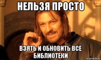 нельзя просто взять и обновить все библиотеки
