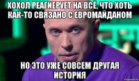 хохол реагиерует на всё, что хоть как-то связано с евромайданом но это уже совсем другая история