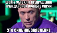 шойгу заявил о прекращении гражданской войны в сирии это сильное заявление