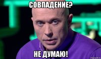 совпадение? не думаю!