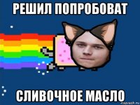 решил попробоват сливочное масло
