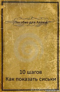 Пособие для Алёны 10 шагов
Как показать сиськи