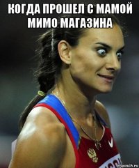 когда прошел с мамой мимо магазина 