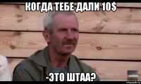 когда тебе дали 10$ -это штаа?