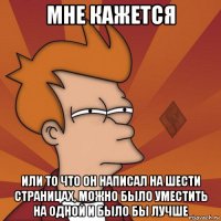 мне кажется или то что он написал на шести страницах, можно было уместить на одной и было бы лучше