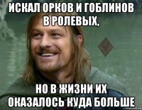 искал орков и гоблинов в ролевых, но в жизни их оказалось куда больше