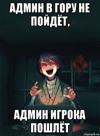 админ в гору не пойдёт, админ игрока пошлёт