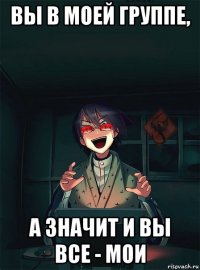 вы в моей группе, а значит и вы все - мои