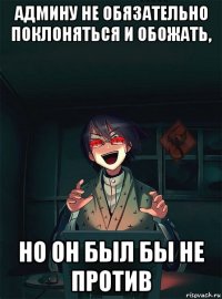админу не обязательно поклоняться и обожать, но он был бы не против