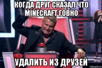 когда друг сказал что minecraft говно удалить из друзей