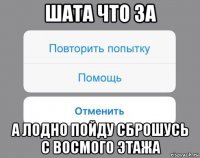 шата что за а лодно пойду сброшусь с восмого этажа