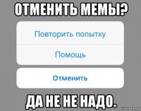 отменить мемы? да не не надо.