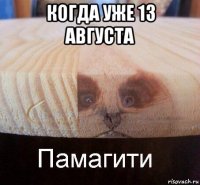 когда уже 13 августа 