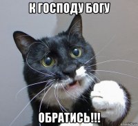 к господу богу обратись!!!
