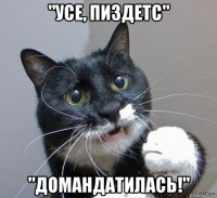 "усе, пиздетс" "домандатилась!"
