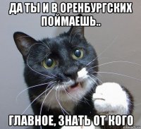 да ты и в оренбургских поймаешь.. главное, знать от кого