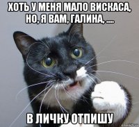 хоть у меня мало вискаса, но, я вам, галина, .... в личку отпишу