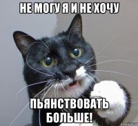 не могу я и не хочу пьянствовать больше!