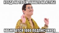 когда на твоём канале на ютубе набирается 1000 подписчиков