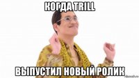 когда trill выпустил новый ролик